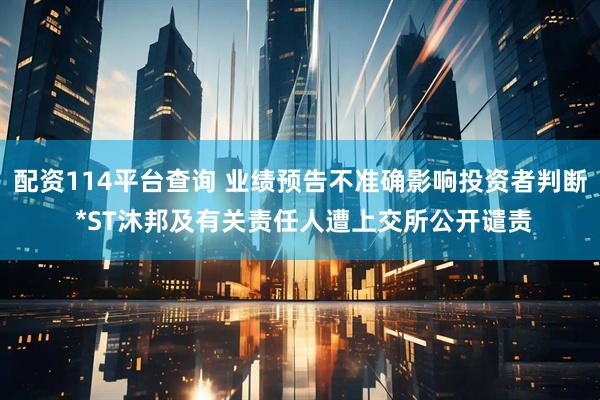 配资114平台查询 业绩预告不准确影响投资者判断 *ST沐邦及有关责任人遭上交所公开谴责