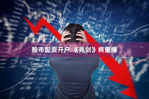 股市配资开户 《亮剑》将重播