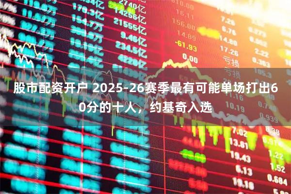 股市配资开户 2025-26赛季最有可能单场打出60分的十人，约基奇入选