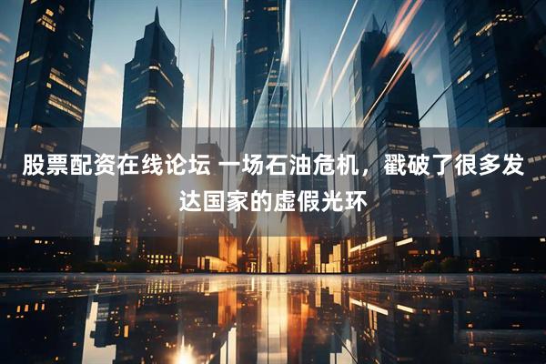 股票配资在线论坛 一场石油危机，戳破了很多发达国家的虚假光环